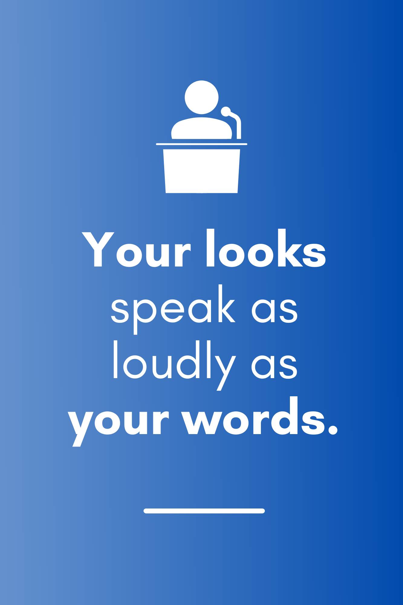 Your looks speak as loudly as your words.
